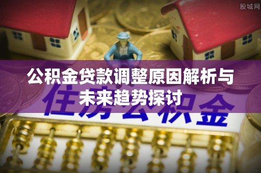 京山公积金贷款调整原因解析与未来趋势探讨