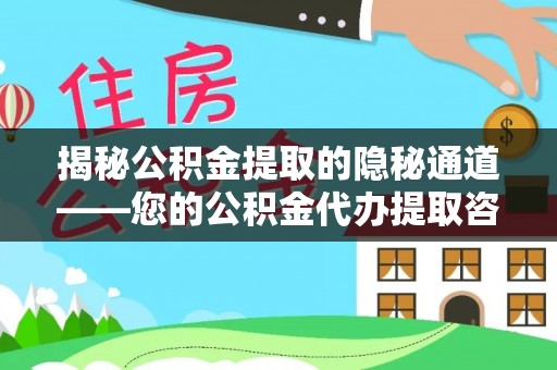 京山揭秘公积金提取的隐秘通道——您的公积金代办提取咨询指南