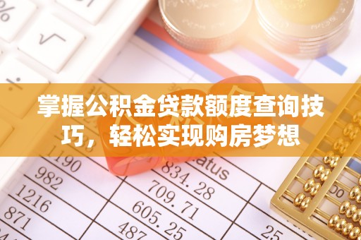 京山掌握公积金贷款额度查询技巧，轻松实现购房梦想