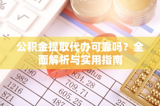 京山公积金提取代办可靠吗？全面解析与实用指南