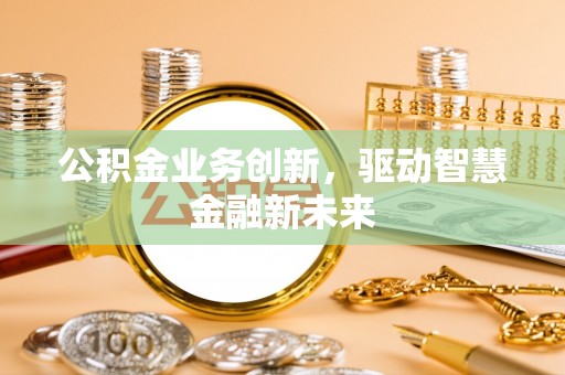 京山公积金业务创新，驱动智慧金融新未来