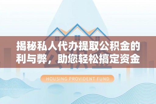京山揭秘私人代办提取公积金的利与弊，助您轻松搞定资金难题