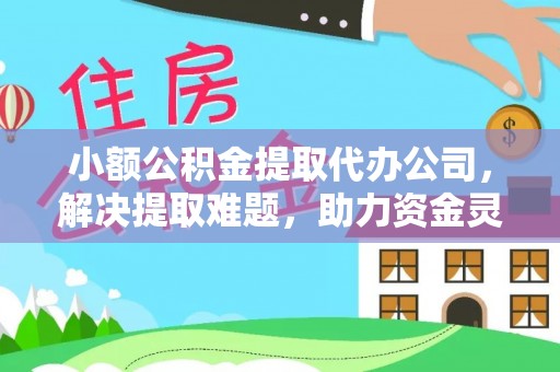 京山小额公积金提取代办公司，解决提取难题，助力资金灵活使用