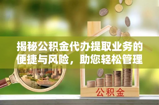 京山揭秘公积金代办提取业务的便捷与风险，助您轻松管理财务