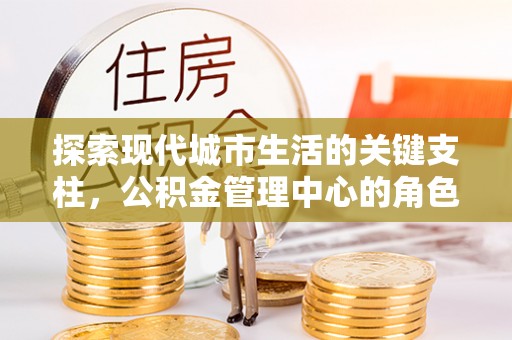 京山探索现代城市生活的关键支柱，公积金管理中心的角色与影响
