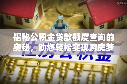 京山揭秘公积金贷款额度查询的奥秘，助您轻松实现购房梦想