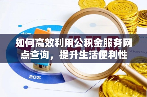京山如何高效利用公积金服务网点查询，提升生活便利性