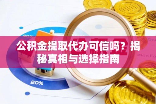 京山公积金提取代办可信吗？揭秘真相与选择指南