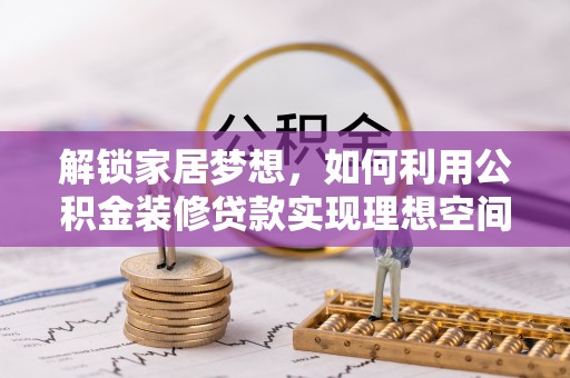 京山解锁家居梦想，如何利用公积金装修贷款实现理想空间