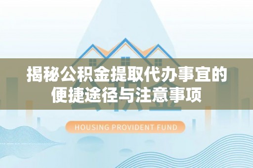 京山揭秘公积金提取代办事宜的便捷途径与注意事项