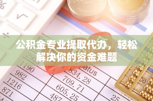 京山公积金专业提取代办，轻松解决你的资金难题