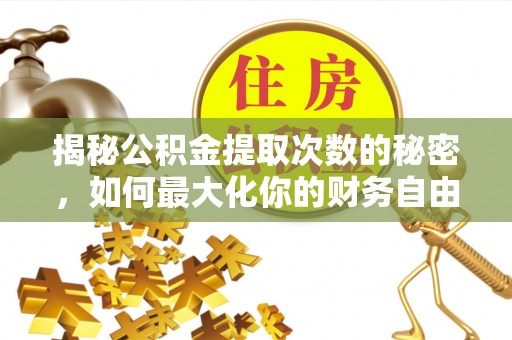 京山揭秘公积金提取次数的秘密，如何最大化你的财务自由？