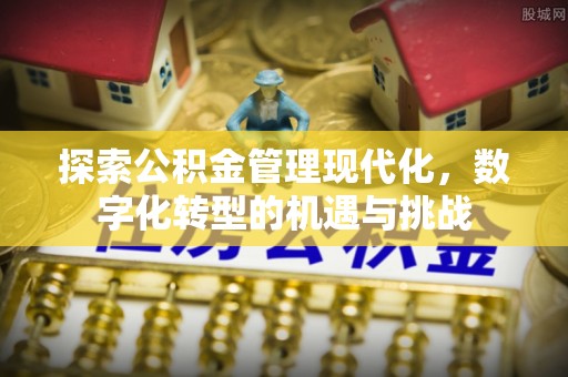 京山探索公积金管理现代化，数字化转型的机遇与挑战