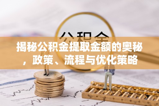 京山揭秘公积金提取金额的奥秘，政策、流程与优化策略