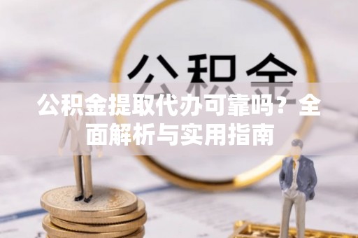 京山公积金提取代办可靠吗？全面解析与实用指南