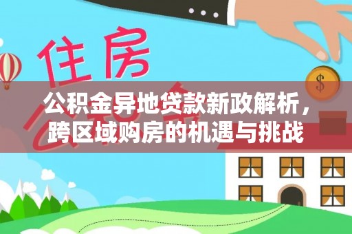 京山公积金异地贷款新政解析，跨区域购房的机遇与挑战
