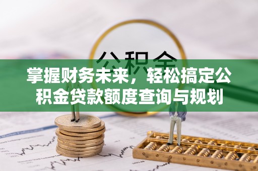 京山掌握财务未来，轻松搞定公积金贷款额度查询与规划