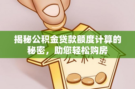 京山揭秘公积金贷款额度计算的秘密，助您轻松购房