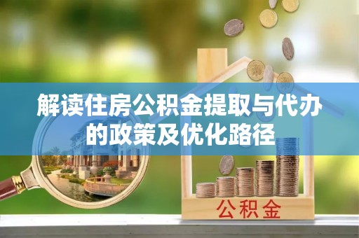 京山解读住房公积金提取与代办的政策及优化路径