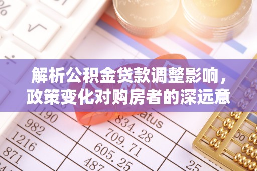 京山解析公积金贷款调整影响，政策变化对购房者的深远意义
