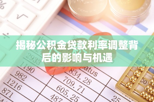 京山揭秘公积金贷款利率调整背后的影响与机遇