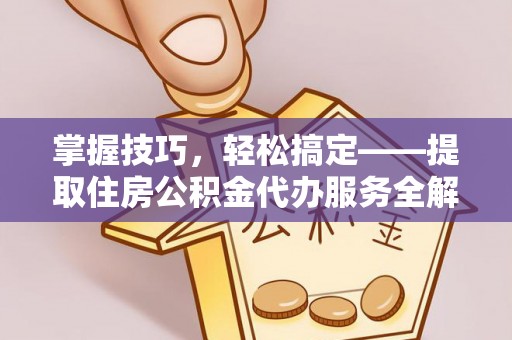 京山掌握技巧，轻松搞定——提取住房公积金代办服务全解析