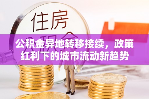 京山公积金异地转移接续，政策红利下的城市流动新趋势