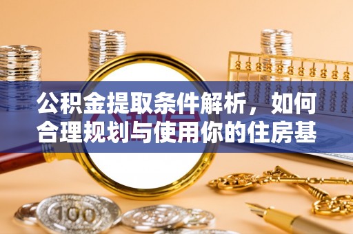 京山公积金提取条件解析，如何合理规划与使用你的住房基金