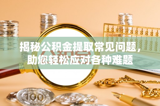 京山揭秘公积金提取常见问题，助您轻松应对各种难题