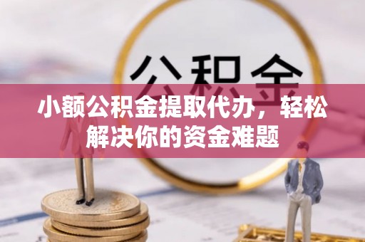 京山小额公积金提取代办，轻松解决你的资金难题