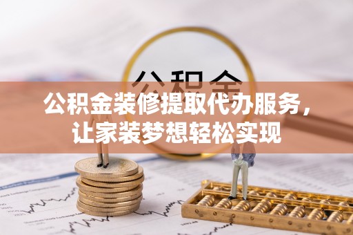 京山公积金装修提取代办服务，让家装梦想轻松实现