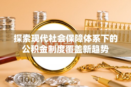 京山探索现代社会保障体系下的公积金制度覆盖新趋势