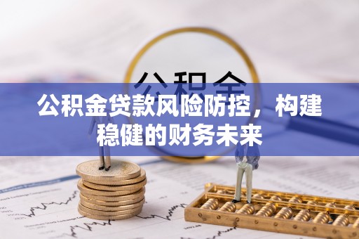 京山公积金贷款风险防控，构建稳健的财务未来