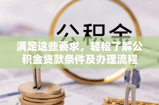 京山满足这些要求，轻松了解公积金贷款条件及办理流程