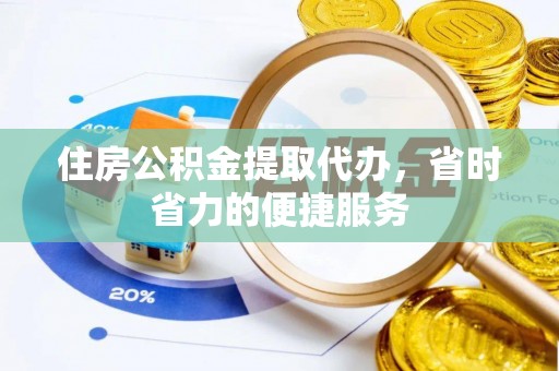 京山住房公积金提取代办，省时省力的便捷服务