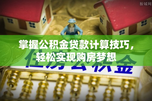 京山掌握公积金贷款计算技巧，轻松实现购房梦想