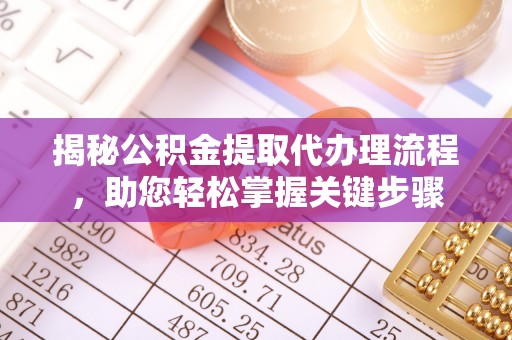 京山揭秘公积金提取代办理流程，助您轻松掌握关键步骤