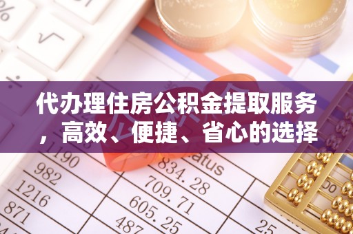京山代办理住房公积金提取服务，高效、便捷、省心的选择