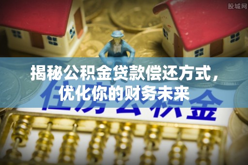 京山揭秘公积金贷款偿还方式，优化你的财务未来