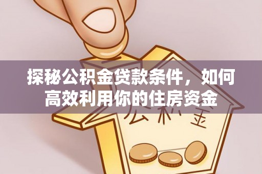 京山探秘公积金贷款条件，如何高效利用你的住房资金
