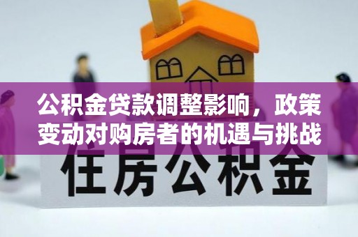 京山公积金贷款调整影响，政策变动对购房者的机遇与挑战