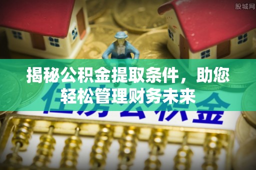 京山揭秘公积金提取条件，助您轻松管理财务未来