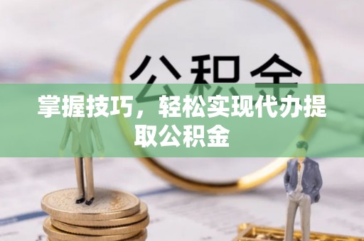 京山掌握技巧，轻松实现代办提取公积金