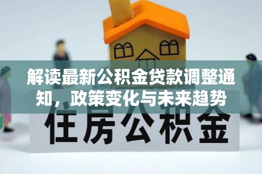 京山解读最新公积金贷款调整通知，政策变化与未来趋势