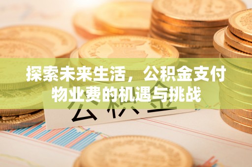 京山探索未来生活，公积金支付物业费的机遇与挑战