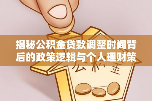 京山揭秘公积金贷款调整时间背后的政策逻辑与个人理财策略