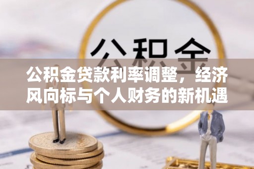 京山公积金贷款利率调整，经济风向标与个人财务的新机遇