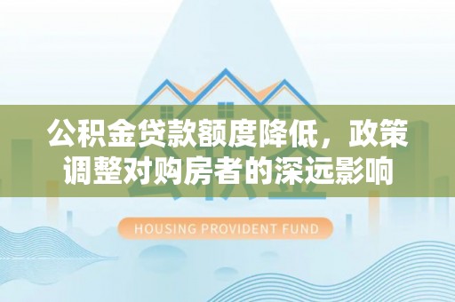 京山公积金贷款额度降低，政策调整对购房者的深远影响