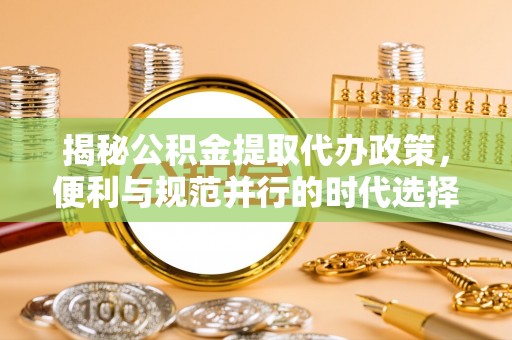 京山揭秘公积金提取代办政策，便利与规范并行的时代选择