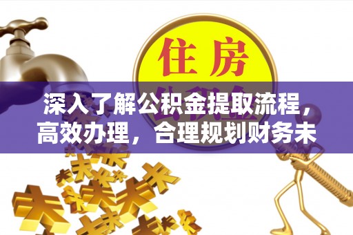 京山深入了解公积金提取流程，高效办理，合理规划财务未来
